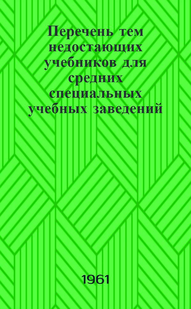 Перечень тем недостающих учебников для средних специальных учебных заведений : (Для специальностей, закрепленных за Центр. метод. кабинетом)