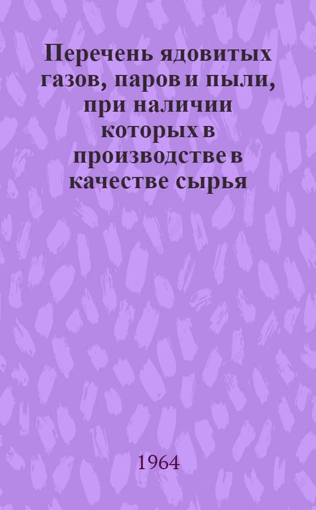 Перечень ядовитых газов, паров и пыли, при наличии которых в производстве в качестве сырья, исходных продуктов или промежуточных и побочных продуктов, отходов или готовой продукции и возможных выделений которых в воздух рабочих помещений не разрешается проектировать и размещать производство в многопролетных и бесфонарных зданиях и не допускается применение полной или частичной рециркуляции для вентиляции, воздушного отопления, совмещенного с приточной вентиляцией, и кондиционирования воздуха во всякого типа производственных зданиях : К пунктам 4, 7б и 4,44а СН245-63 : Утв. Гл. сан. врач СССР 15/X 1964 г