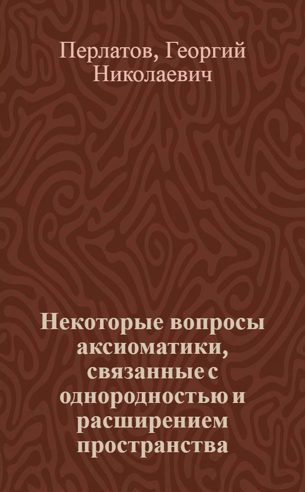 Некоторые вопросы аксиоматики, связанные с однородностью и расширением пространства : Автореферат дис. на соискание ученой степени кандидата физико-математических наук