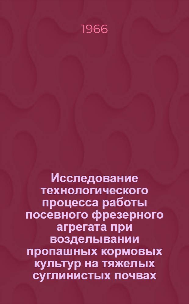 Исследование технологического процесса работы посевного фрезерного агрегата при возделывании пропашных кормовых культур на тяжелых суглинистых почвах : Автореферат дис. на соискание ученой степени кандидата сельскохозяйственных наук