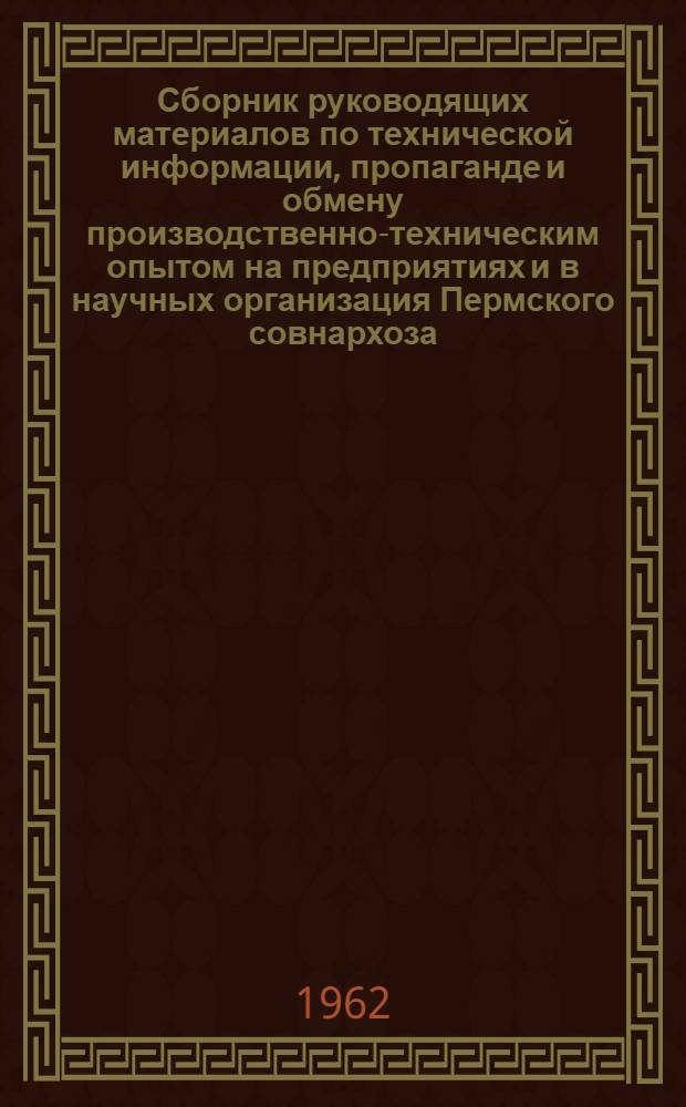 Сборник руководящих материалов по технической информации, пропаганде и обмену производственно-техническим опытом на предприятиях и в научных организация Пермского совнархоза