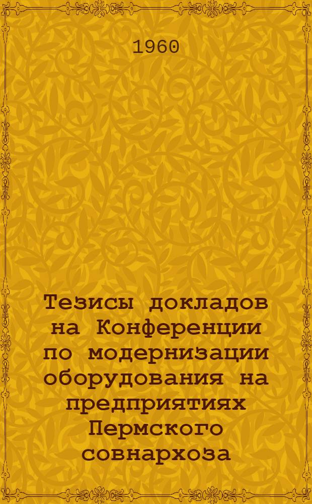 Тезисы докладов на Конференции по модернизации оборудования на предприятиях Пермского совнархоза. (Март. 1960 г.)