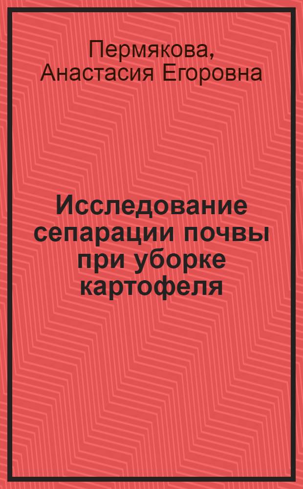 Исследование сепарации почвы при уборке картофеля : Автореферат дис., представленной на соискание ученой степени кандидата технических наук
