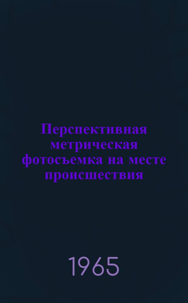 Перспективная метрическая фотосъемка на месте происшествия : (Метод. указания по судебной фотографии)