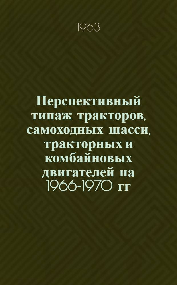 Перспективный типаж тракторов, самоходных шасси, тракторных и комбайновых двигателей на 1966-1970 гг. : Проект