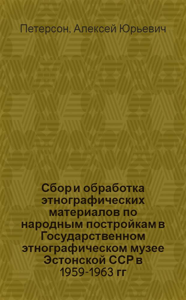Сбор и обработка этнографических материалов по народным постройкам в Государственном этнографическом музее Эстонской ССР в 1959-1963 гг.