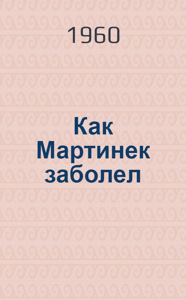Как Мартинек заболел : Для дошкольного возраста