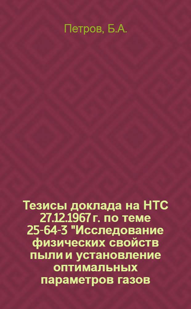 Тезисы доклада на НТС 27.12.1967 г. по теме 25-64-3 "Исследование физических свойств пыли и установление оптимальных параметров газов, поступающих на очистку в электрофильтры от печного агрегата, работающего по сухому способу производства при частичном использовании газов для сушки сырья"