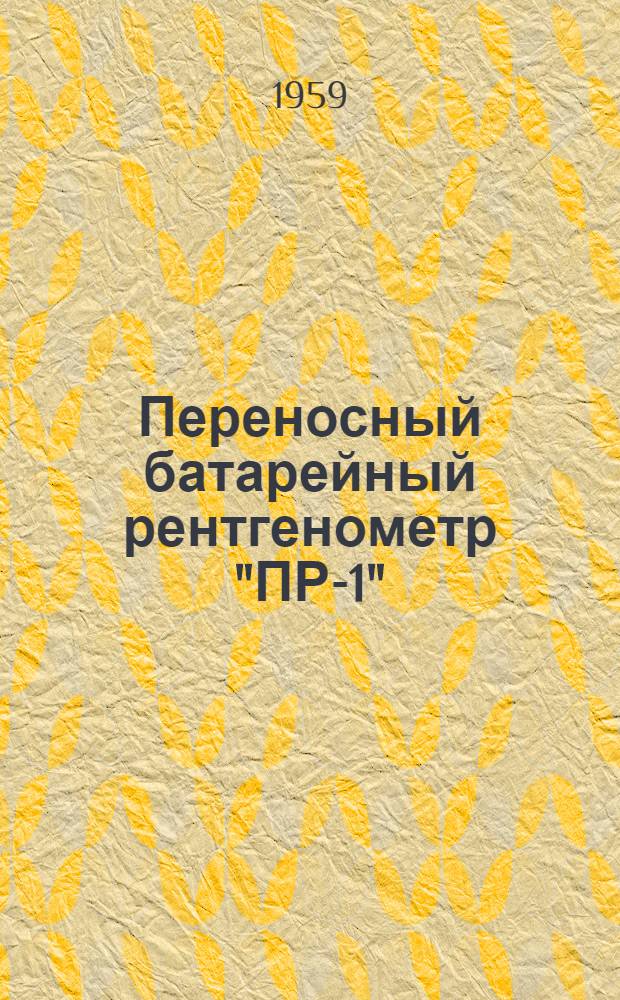 Переносный батарейный рентгенометр "ПР-1" : Техн. описание, инструкция и паспорт
