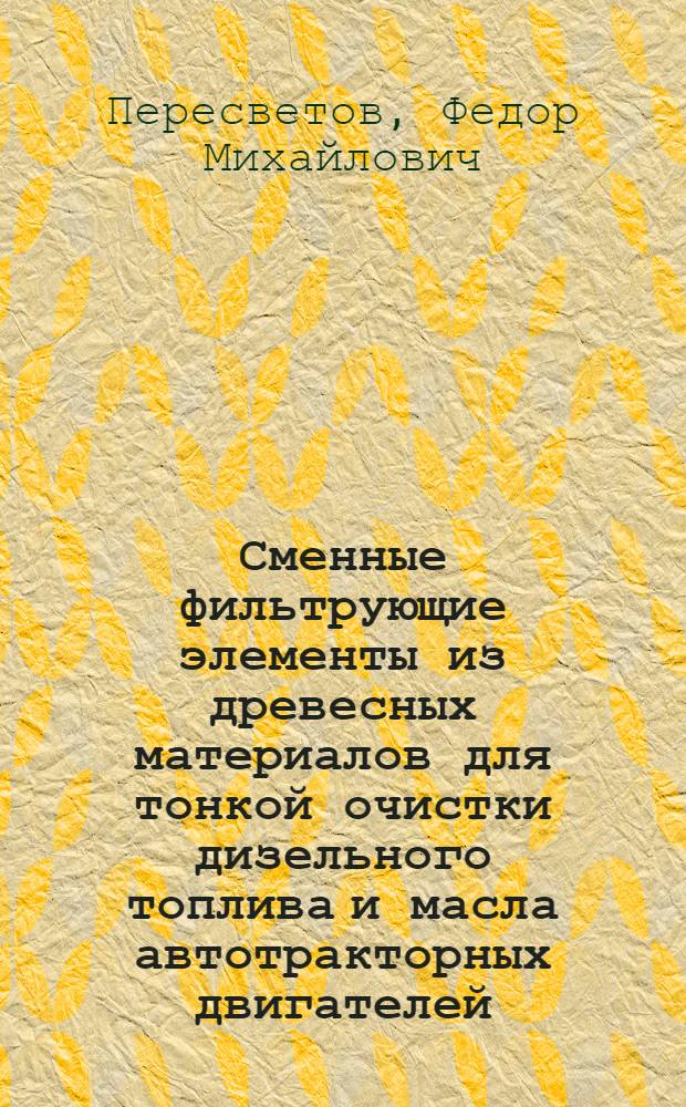 Сменные фильтрующие элементы из древесных материалов для тонкой очистки дизельного топлива и масла автотракторных двигателей : Автореферат дис. на соискание учен. степени кандидата техн. наук