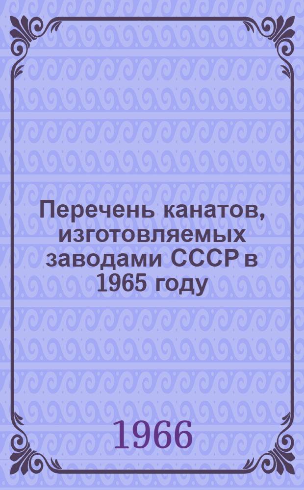 Перечень канатов, изготовляемых заводами СССР в 1965 году