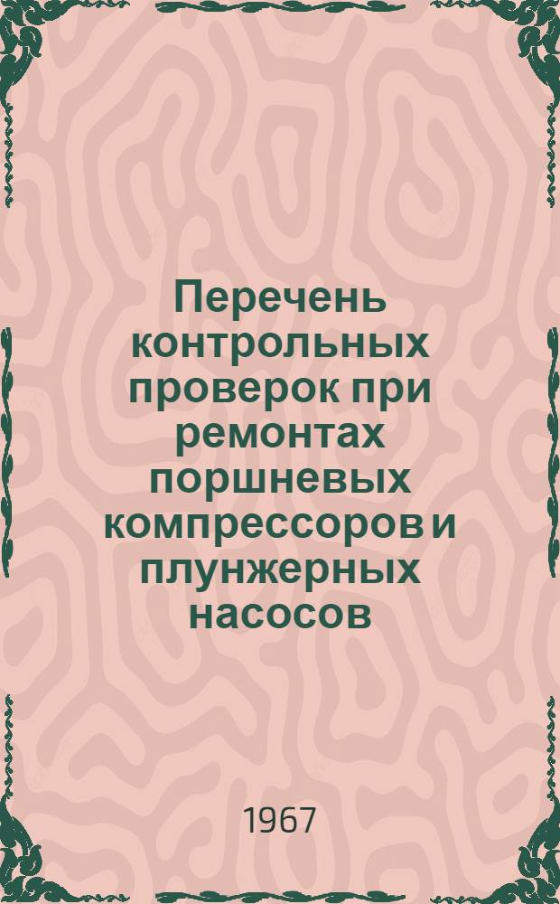 Перечень контрольных проверок при ремонтах поршневых компрессоров и плунжерных насосов : Утв. Упр. гл. механика и гл. энергетика 2/III 1967 г.