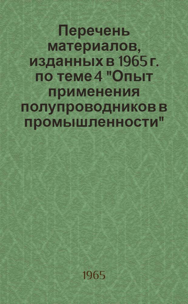 Перечень материалов, изданных в 1965 г. по теме 4 "Опыт применения полупроводников в промышленности"