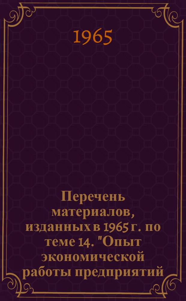 Перечень материалов, изданных в 1965 г. по теме 14. "Опыт экономической работы предприятий, организаций и совнархозов РСФСР"