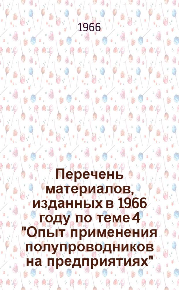 Перечень материалов, изданных в 1966 году по теме 4 "Опыт применения полупроводников на предприятиях"