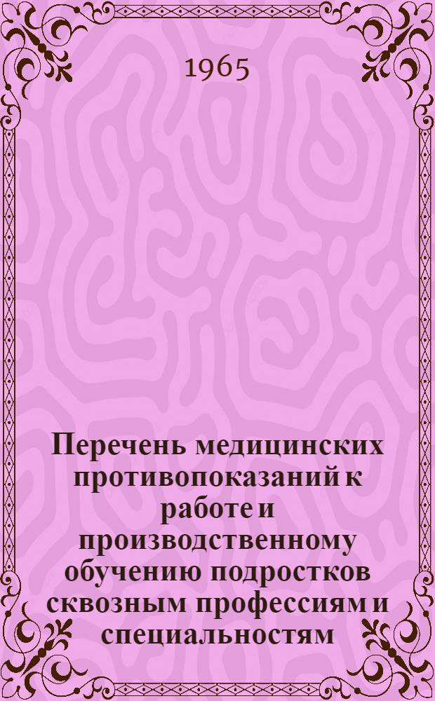 Перечень медицинских противопоказаний к работе и производственному обучению подростков сквозным профессиям и специальностям, профессиям машиностроения, приборостроения и других связанных с ними производств : Разработан в соответствии со сб. 1 Перечня профессий и специальностей, сост. Гос. ком. по проф.-техн. образованию... : Утв. в 1964 г