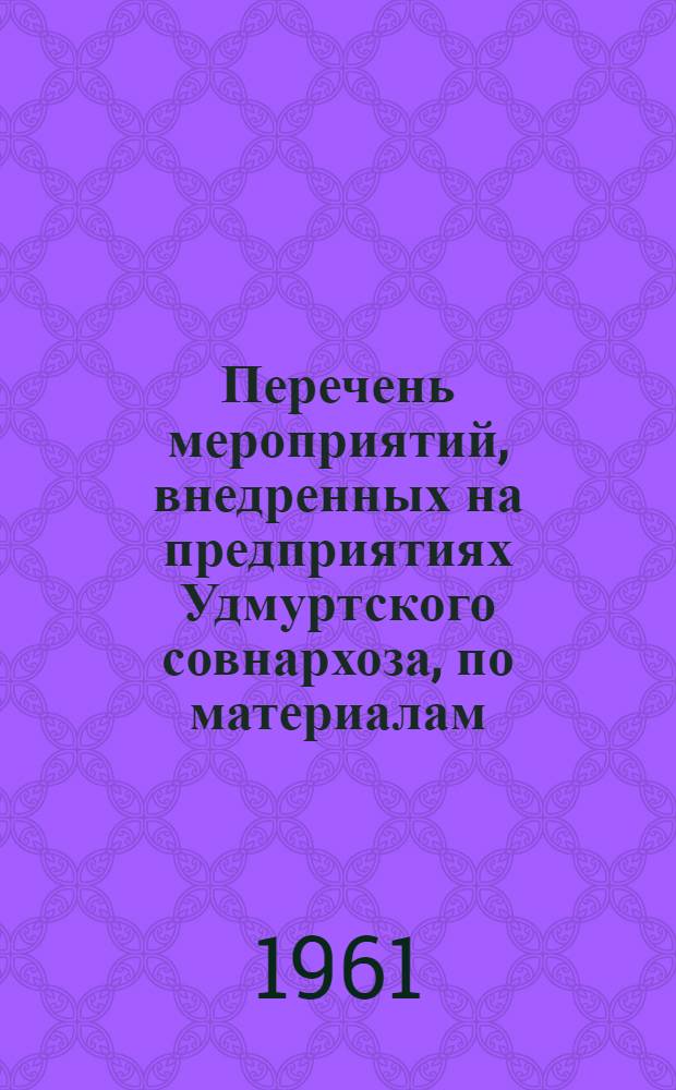 Перечень мероприятий, внедренных на предприятиях Удмуртского совнархоза, по материалам, заимствованным из различных источников технической информации за 1960 год