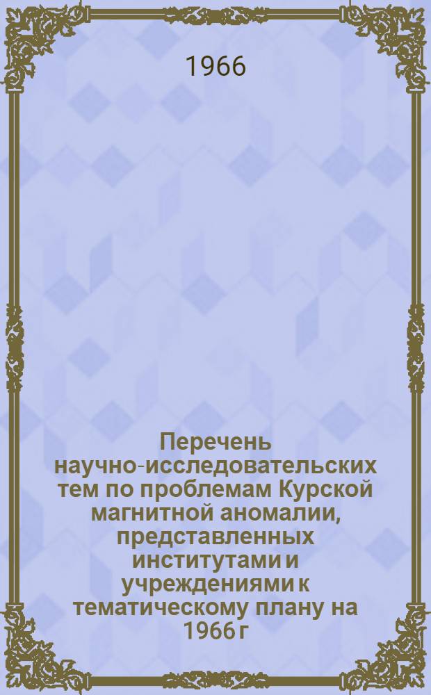 Перечень научно-исследовательских тем по проблемам Курской магнитной аномалии, представленных институтами и учреждениями к тематическому плану на 1966 г.