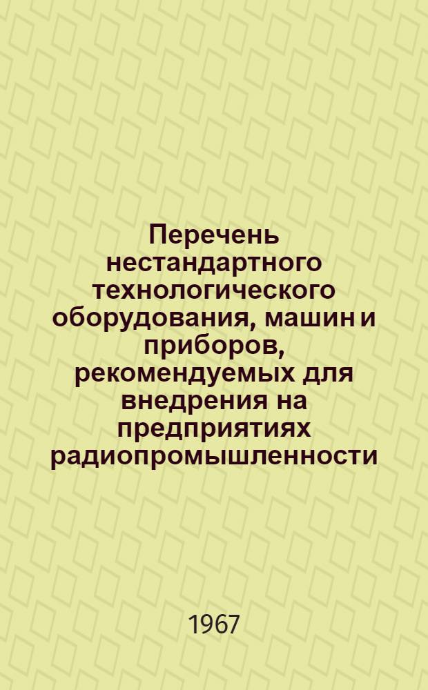 Перечень нестандартного технологического оборудования, машин и приборов, рекомендуемых для внедрения на предприятиях радиопромышленности : Каталог