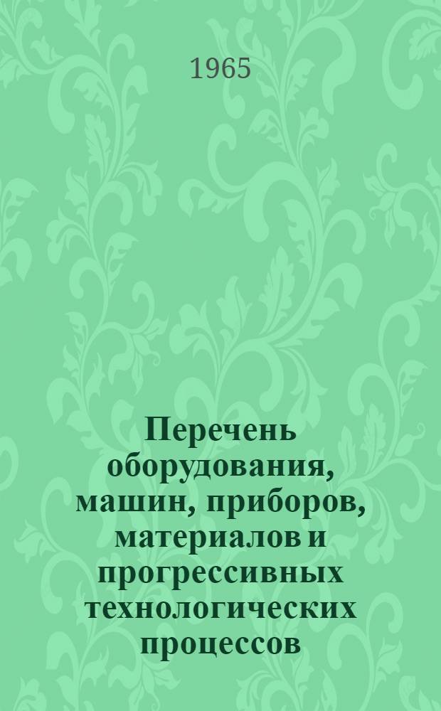 Перечень оборудования, машин, приборов, материалов и прогрессивных технологических процессов, рекомендуемых для широкого внедрения в народное хозяйство на 1966-1967 гг.