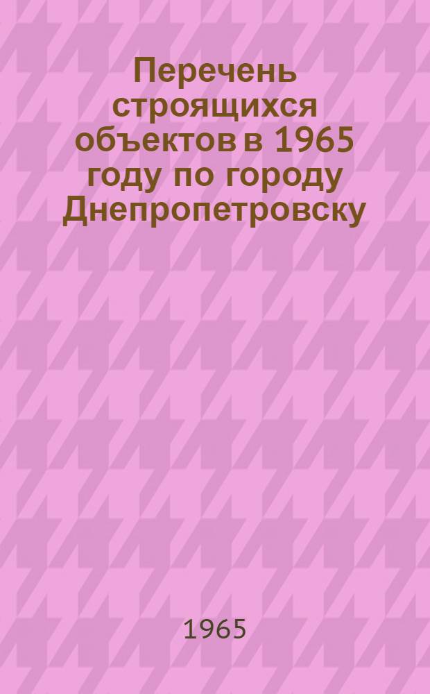 Перечень строящихся объектов в 1965 году по городу Днепропетровску
