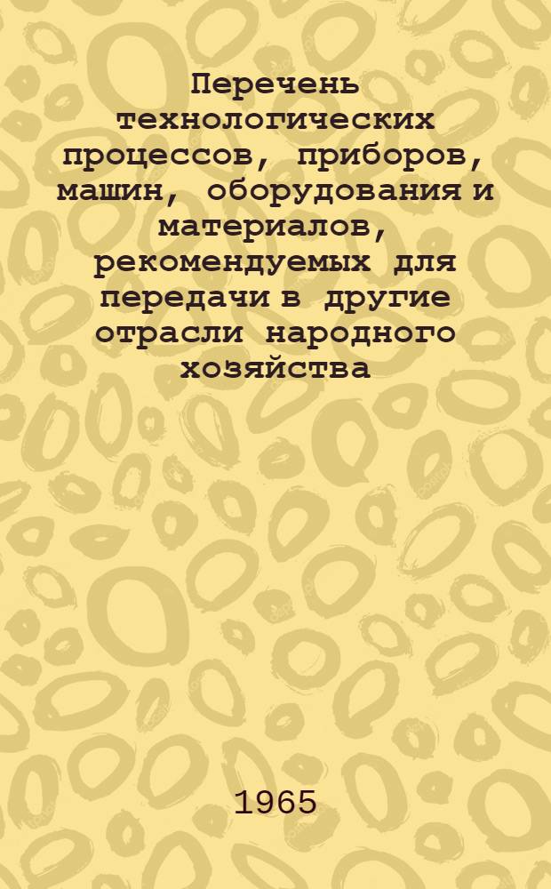 Перечень технологических процессов, приборов, машин, оборудования и материалов, рекомендуемых для передачи в другие отрасли народного хозяйства : № 74071-87-65