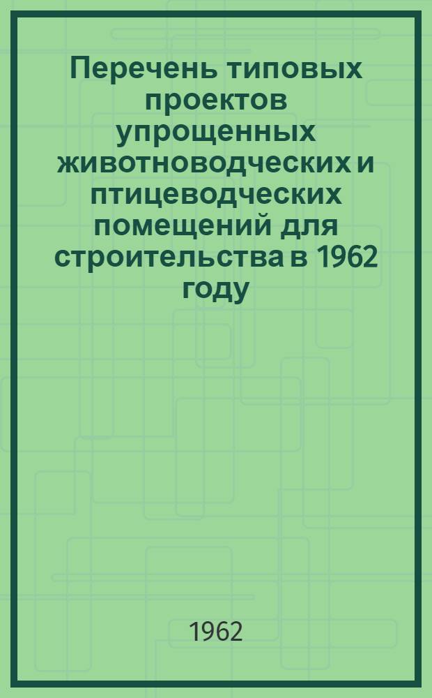 Перечень типовых проектов упрощенных животноводческих и птицеводческих помещений для строительства в 1962 году