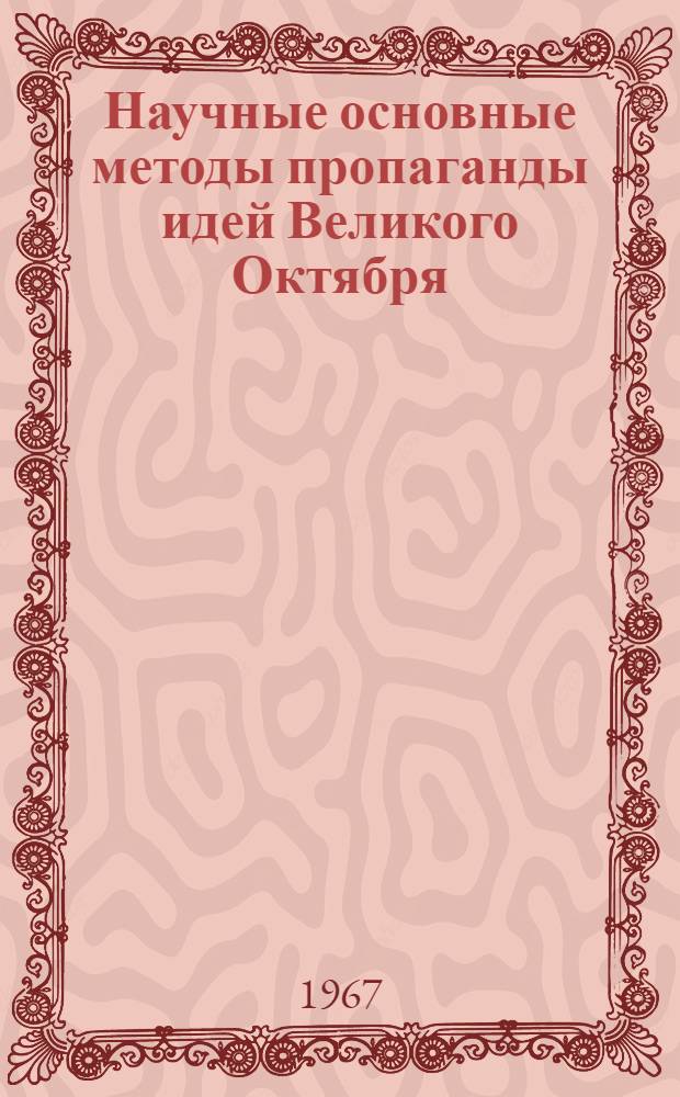Научные основные методы пропаганды идей Великого Октября : Рекомендации Пятой обл. метод. конференции пропагандистов