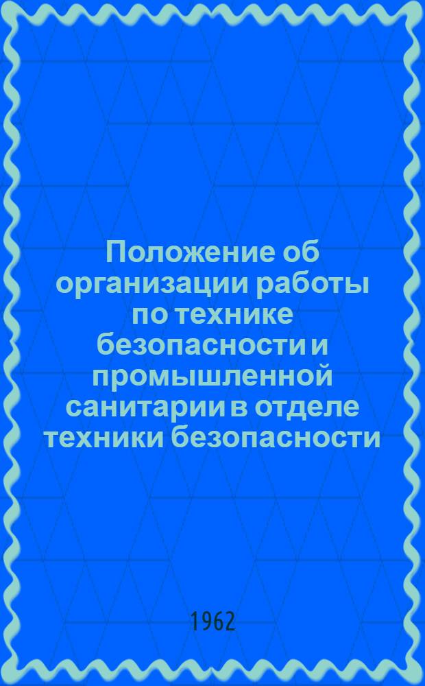 Положение об организации работы по технике безопасности и промышленной санитарии в отделе техники безопасности, отраслевых управлениях и на предприятиях Пермского совнархоза : Утв. 8/X 1962 г