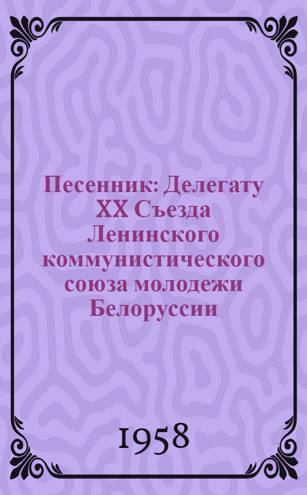 Песенник : Делегату XX Съезда Ленинского коммунистического союза молодежи Белоруссии