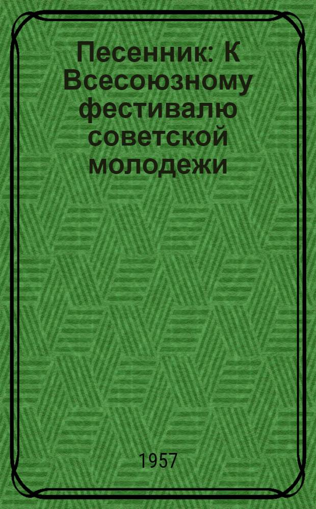Песенник : К Всесоюзному фестивалю советской молодежи
