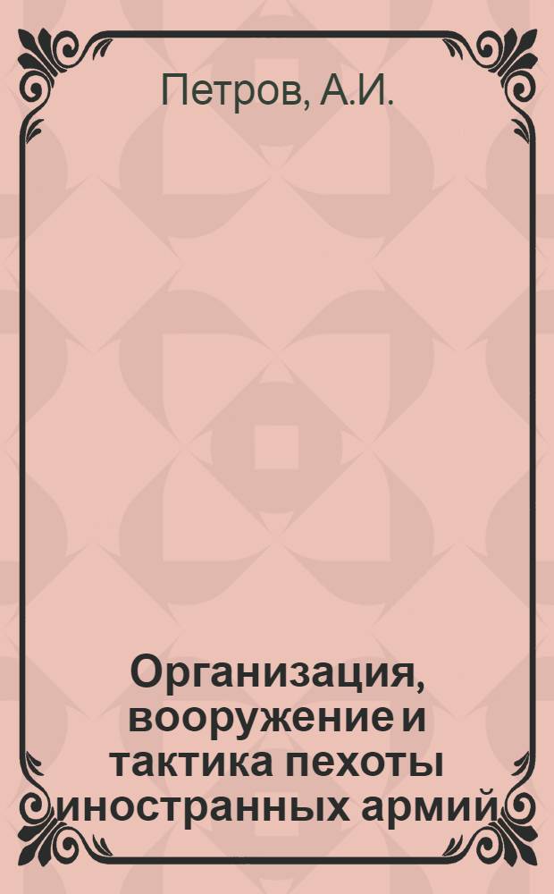 Организация, вооружение и тактика пехоты иностранных армий : (Отд-ние, взвод, рота и боевая группа)