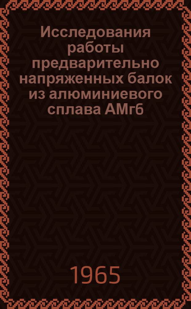 Исследования работы предварительно напряженных балок из алюминиевого сплава АМг6 : Автореферат дис. на соискание учен. степени кандидата техн. наук