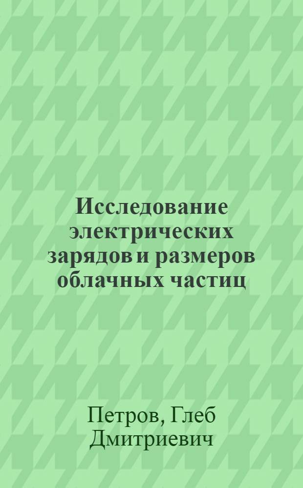 Исследование электрических зарядов и размеров облачных частиц : Автореферат дис. на соискание ученой степени кандидата физико-математических наук