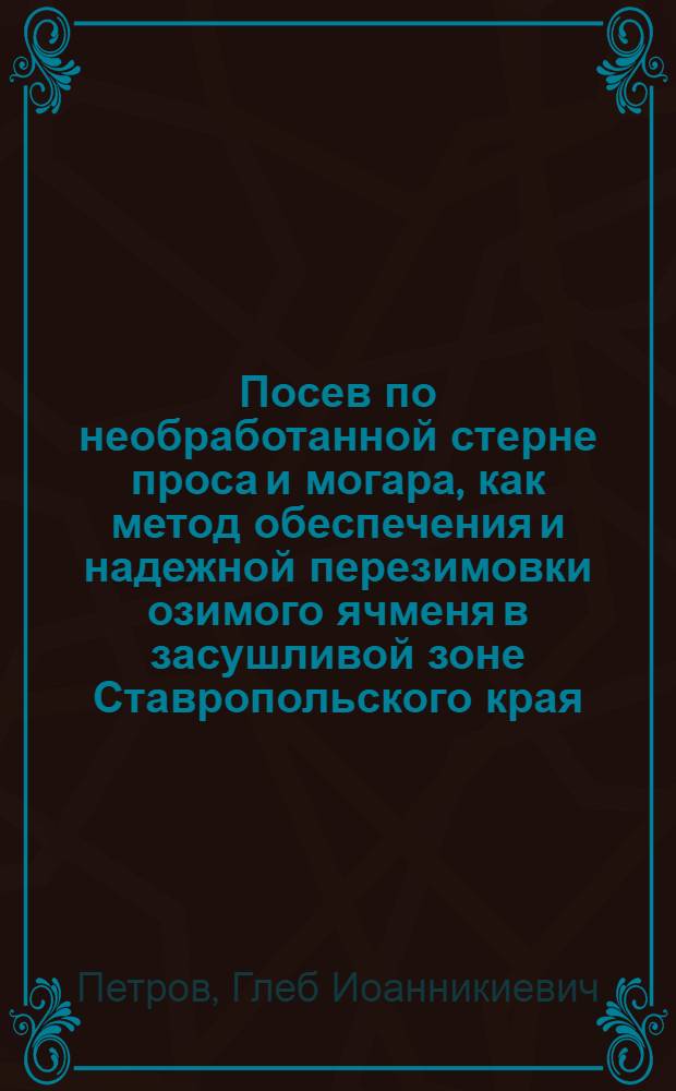 Посев по необработанной стерне проса и могара, как метод обеспечения и надежной перезимовки озимого ячменя в засушливой зоне Ставропольского края : Автореферат дис. на соискание ученой степени кандидата сельскохозяйственных наук