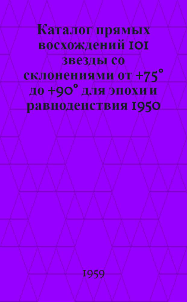Каталог прямых восхождений 101 звезды со склонениями от +75&deg; до +90&deg; для эпохи и равноденствия 1950. 0 : Автореферат дис. на соискание ученой степени кандидата физико-математических наук