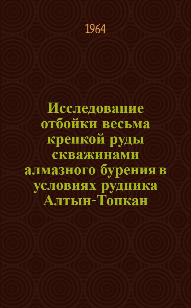 Исследование отбойки весьма крепкой руды скважинами алмазного бурения в условиях рудника Алтын-Топкан : Автореферат дис. на соискание ученой степени кандидата технических наук