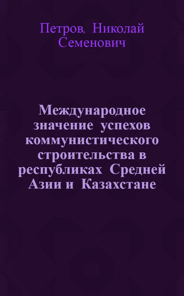 Международное значение успехов коммунистического строительства в республиках Средней Азии и Казахстане : (Материал к лекции № 32)