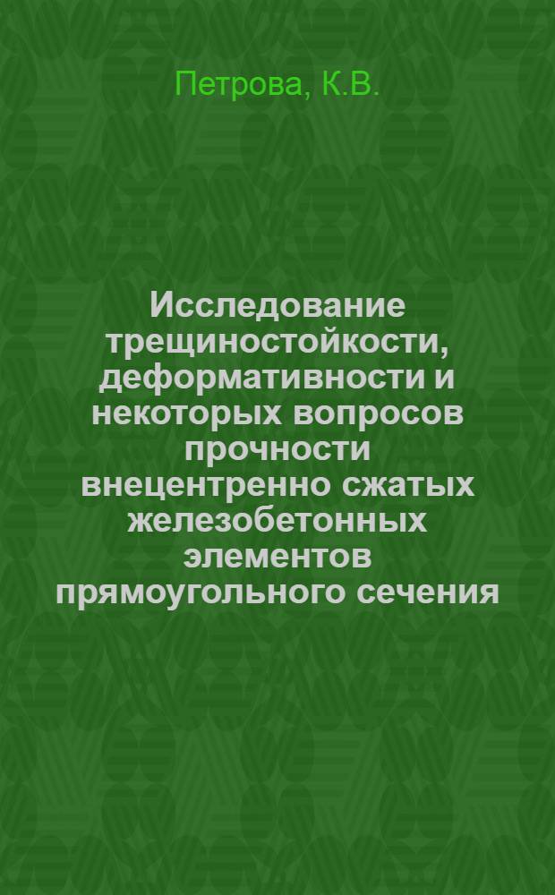 Исследование трещиностойкости, деформативности и некоторых вопросов прочности внецентренно сжатых железобетонных элементов прямоугольного сечения, разрушающихся по первому случаю внецентренного сжатия, при кратковременном действии нагрузки : Автореферат дис. на соискание ученой степени кандидата технических наук