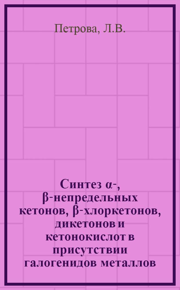 Синтез &alpha;-, &beta;-непредельных кетонов, &beta;-хлоркетонов, дикетонов и кетонокислот в присутствии галогенидов металлов : Автореферат дис., представленной на соискание ученой степени кандидата химических наук