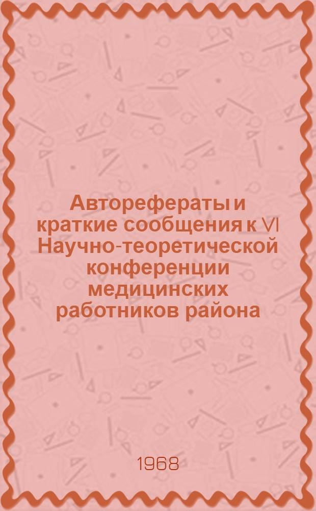 Авторефераты и краткие сообщения к VI Научно-теоретической конференции медицинских работников района, посвященной 150-летию со дня рождения Карла Маркса. 7 мая