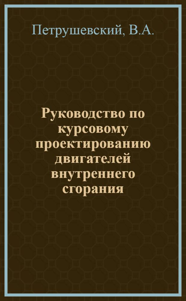 Руководство по курсовому проектированию двигателей внутреннего сгорания : (Курс "Общая теплотехника и двигатели внутр. сгорания" для специальности "Б") : Учеб. пособие
