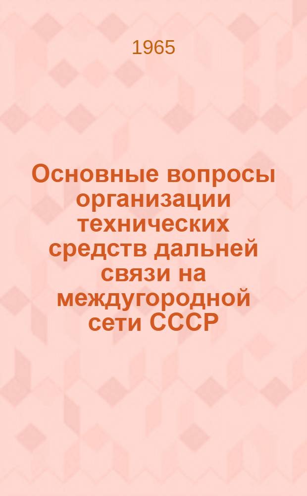 Основные вопросы организации технических средств дальней связи на междугородной сети СССР : Доклад по опублик. печ. трудам и работам на соискание учен. степени кандидата техн. наук