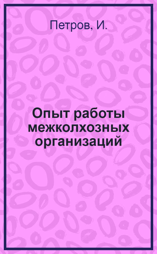 Опыт работы межколхозных организаций : Выступление пред. Калашников. межколхозного объединения по ремонту техники И. Петрова