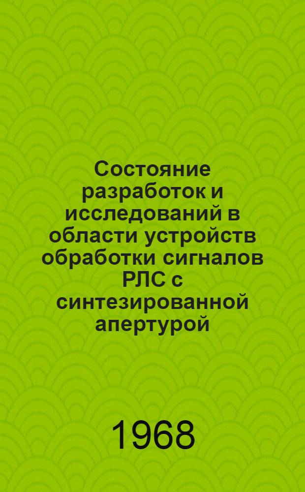 Состояние разработок и исследований в области устройств обработки сигналов РЛС с синтезированной апертурой : (Обзор материалов зарубежной период. литературы за 1965-68 гг.)