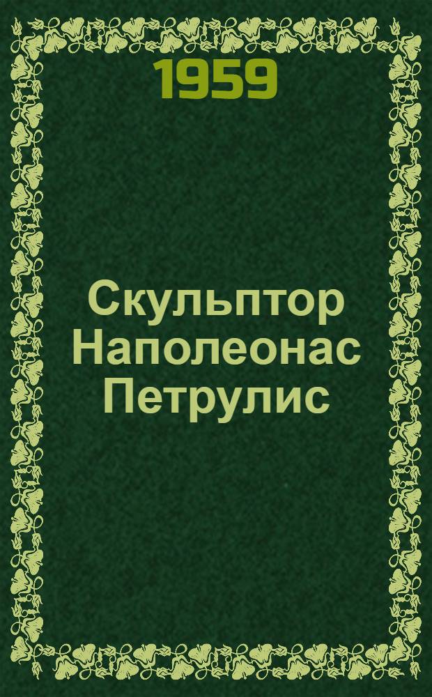 Скульптор Наполеонас Петрулис : Худож. выставка к 50-летию со дня рождения : Каталог