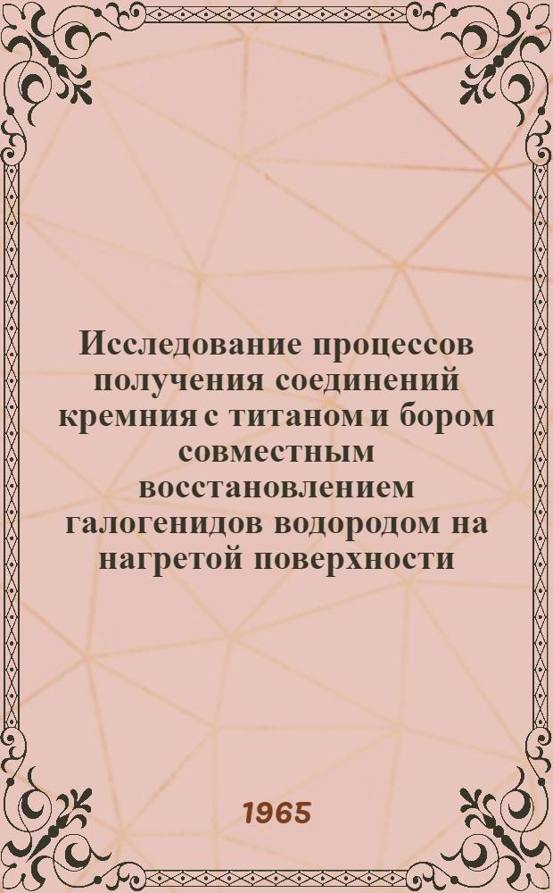 Исследование процессов получения соединений кремния с титаном и бором совместным восстановлением галогенидов водородом на нагретой поверхности : Автореферат дис. на соискание учен. степени кандидата техн. наук