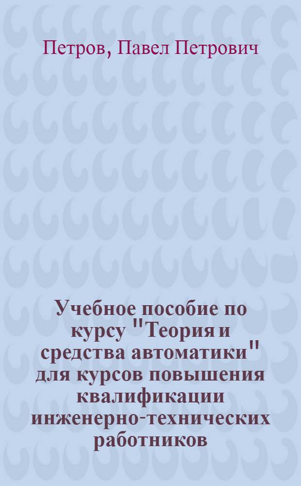 Учебное пособие по курсу "Теория и средства автоматики" для курсов повышения квалификации инженерно-технических работников