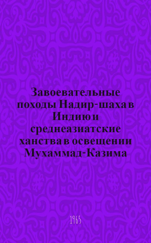 Завоевательные походы Надир-шаха в Индию и среднеазиатские ханства в освещении Мухаммад-Казима : Автореферат дис. на соискание ученой степени доктора исторических наук