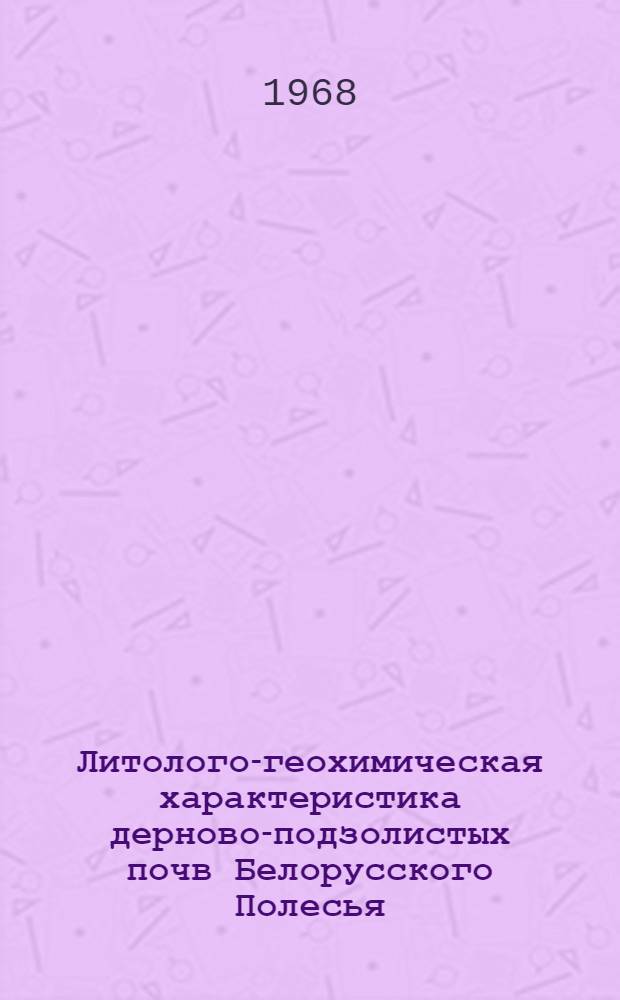 Литолого-геохимическая характеристика дерново-подзолистых почв Белорусского Полесья : Автореферат дис. на соискание учен. степени канд. геолого-минерал. наук